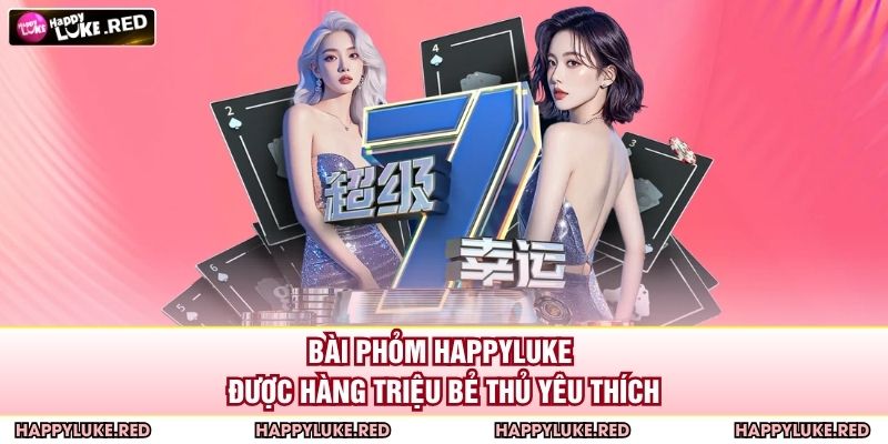 Bài phỏm HAPPYLUKE được hàng triệu bẻ thủ yêu thích