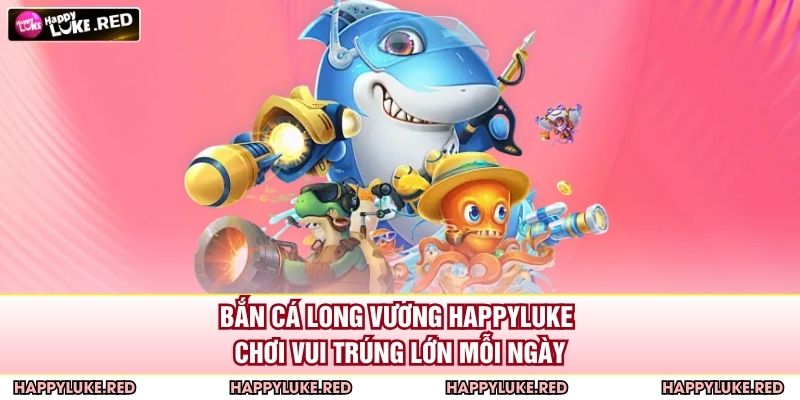 Bắn Cá Long Vương HAPPYLUKE
