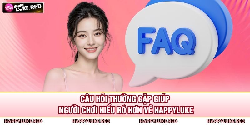 Câu hỏi thường gặp giúp người chơi hiểu rõ hơn về HAPPYLUKE