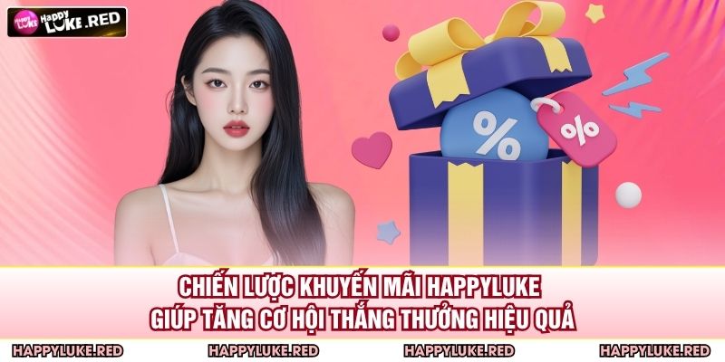 Chiến lược khuyến mãi HAPPYLUKE giúp tăng cơ hội thắng thưởng hiệu quả