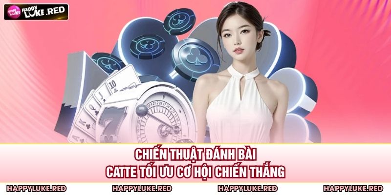 Chiến thuật đánh bài catte tối ưu cơ hội chiến thắng