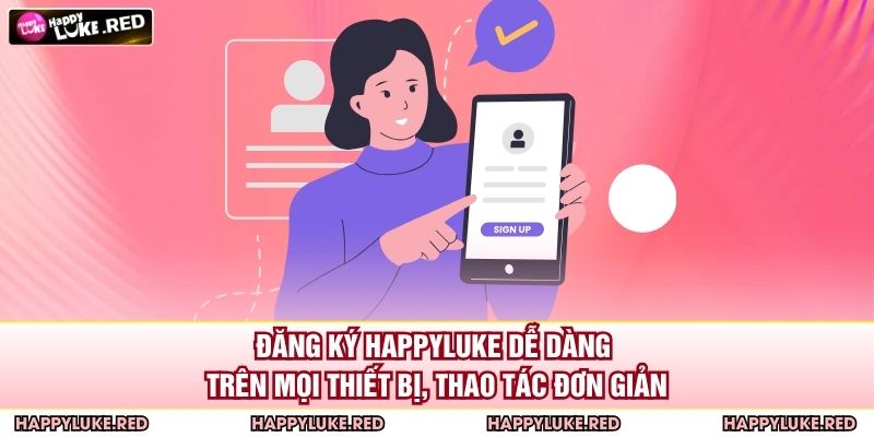 Đăng ký HAPPYLUKE dễ dàng trên mọi thiết bị, thao tác đơn giản