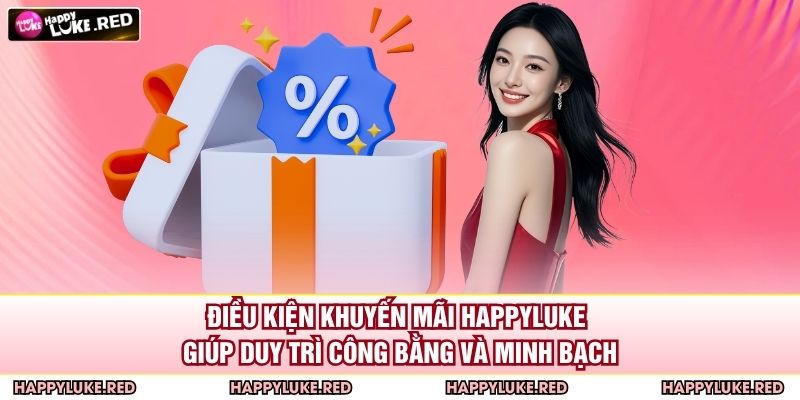 Điều kiện khuyến mãi HAPPYLUKE giúp duy trì công bằng và minh bạch
