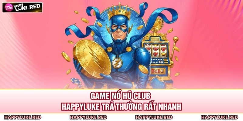 Game Nổ Hũ Club HAPPYLUKE trả thưởng rất nhanh