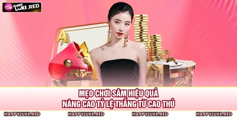 Mẹo chơi sâm hiệu quả, nâng cao tỷ lệ thắng từ cao thủ
