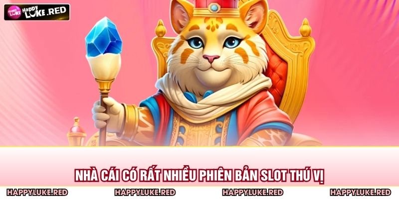 Nhà cái có rất nhiều phiên bản slot thú vị