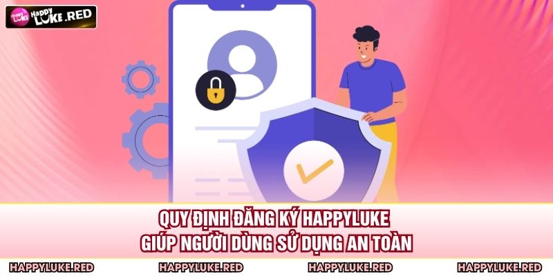 Quy định đăng ký HAPPYLUKE giúp người dùng sử dụng an toàn