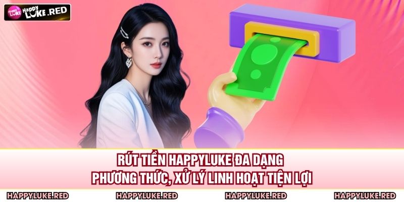 Rút tiền HAPPYLUKE đa dạng phương thức, xử lý linh hoạt tiện lợi
