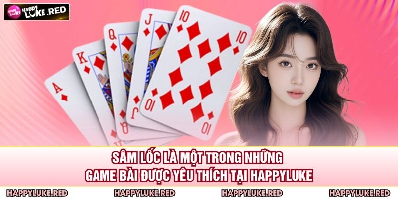 Sâm lốc là một trong những game bài được yêu thích tại HAPPYLUKE