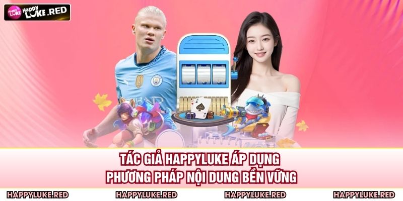 Tác giả HAPPYLUKE áp dụng phương pháp nội dung bền vững
